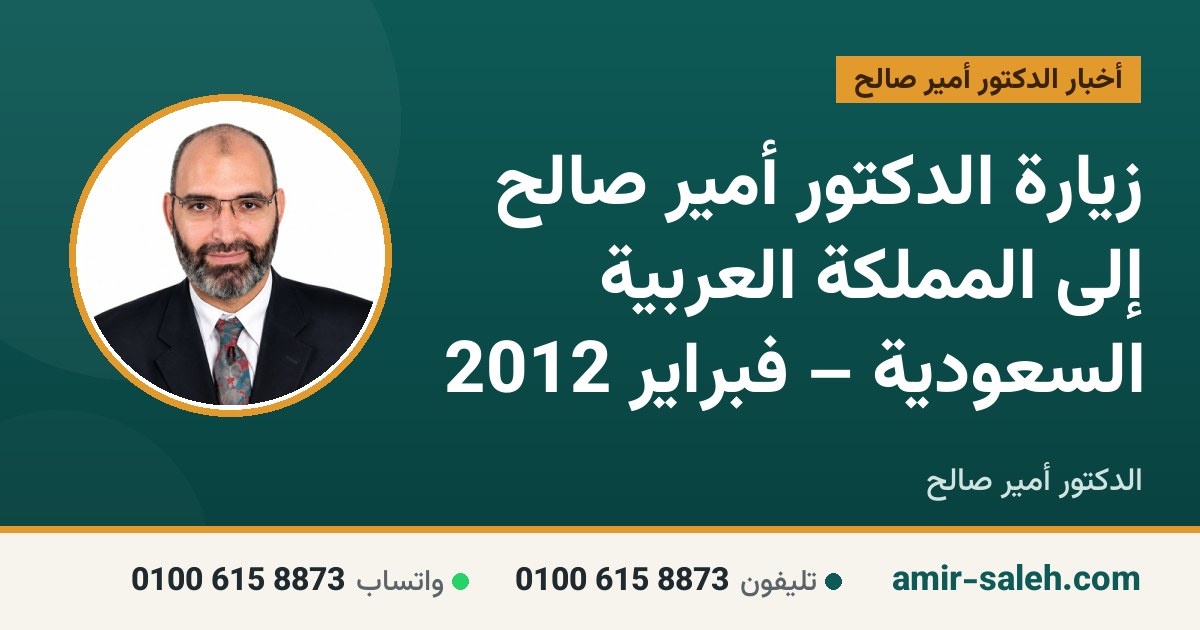 زيارة الدكتور أمير صالح إلى المملكة العربية السعودية – فبراير 2012